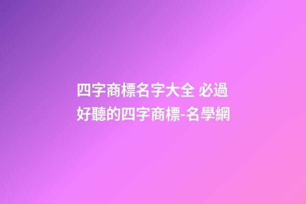 四字商標名字大全 必過好聽的四字商標-名學網